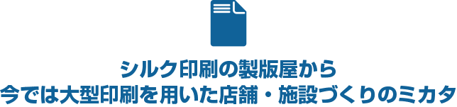 シルク印刷の製版屋から今では大型印刷を用いた店舗・施設づくりのミカタ